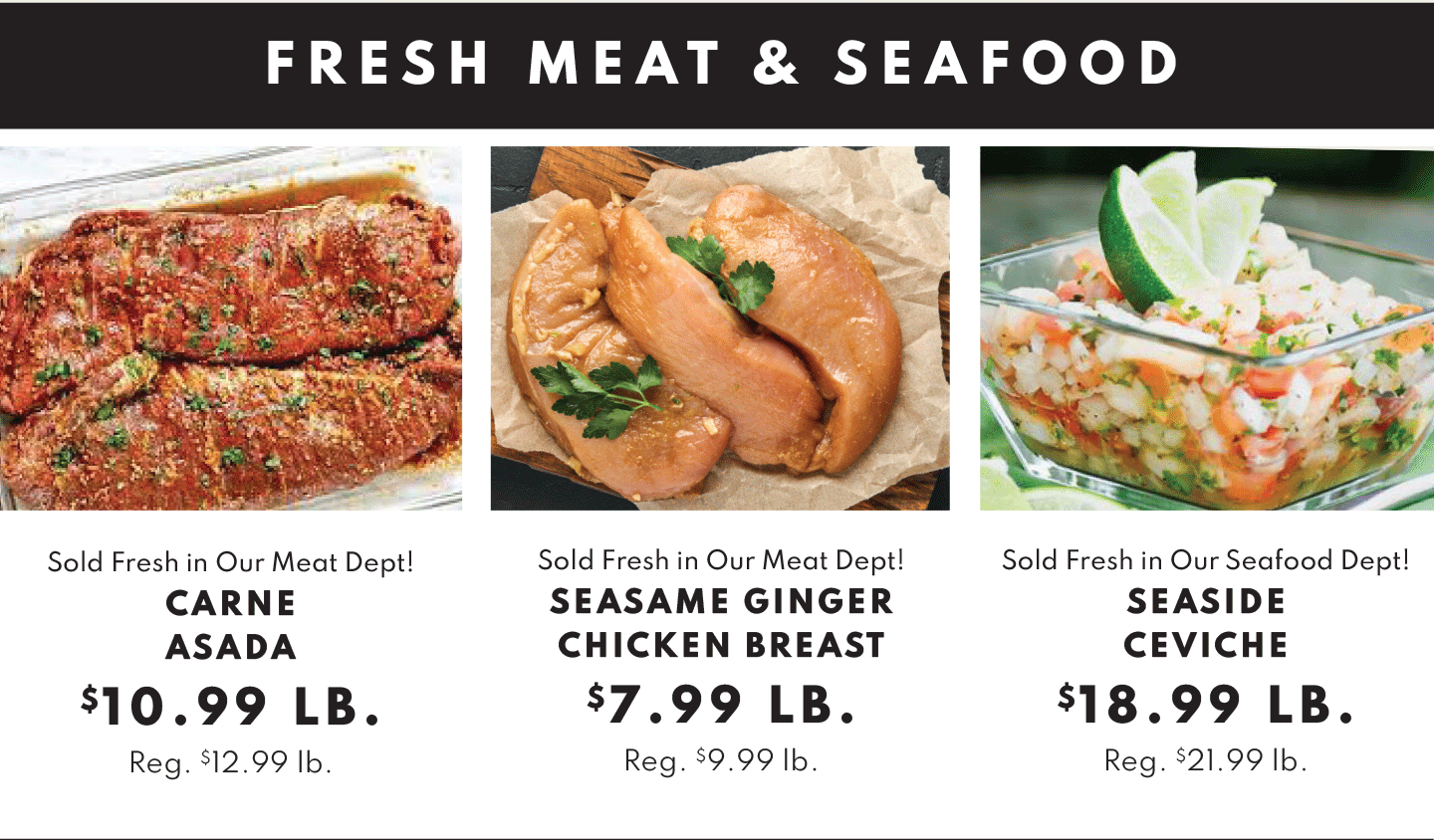 Carne Asada $10.99 lb, Seasame Ginger Chicken Breast $7.99 lb and Seaside Ceviche $18.99 lb