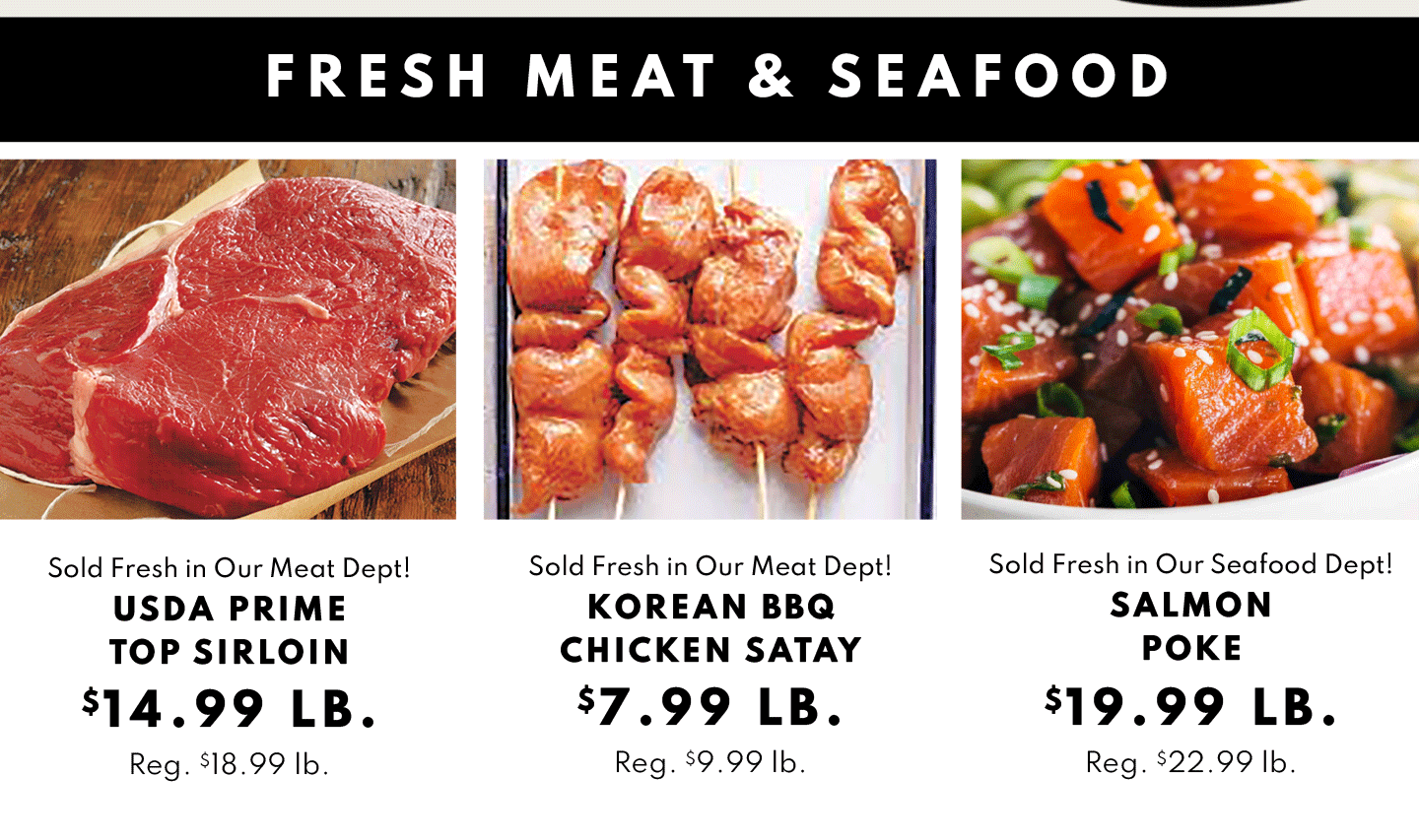 USDA Prime Top Sirloin $14.99 lb, Korean BBQ Chicken Satay $7.99 lb and Salmon Poke $19.99 lb