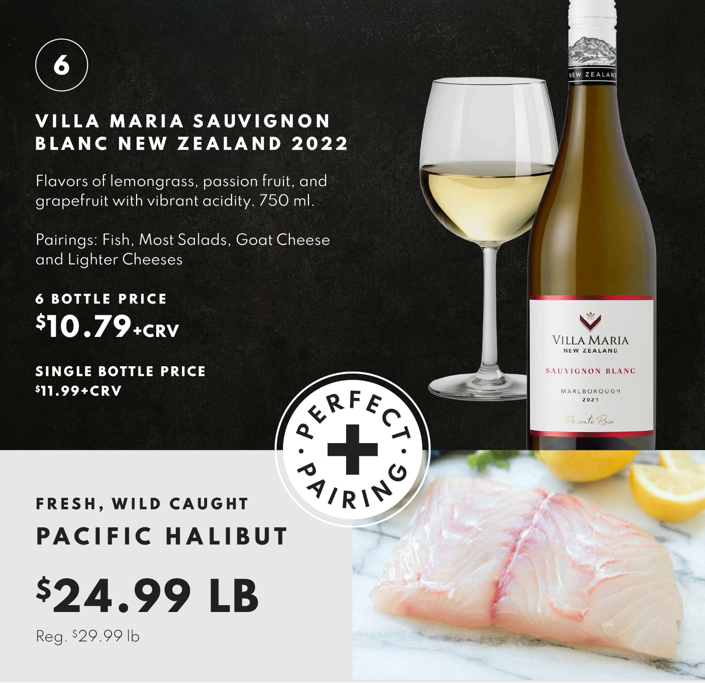 Villa Maria Sauvignon Blanc, New Zelaand 2022, $10.79 - 6 bottle price and Fresh, Wild Pacific Halibut $24.99 lb
