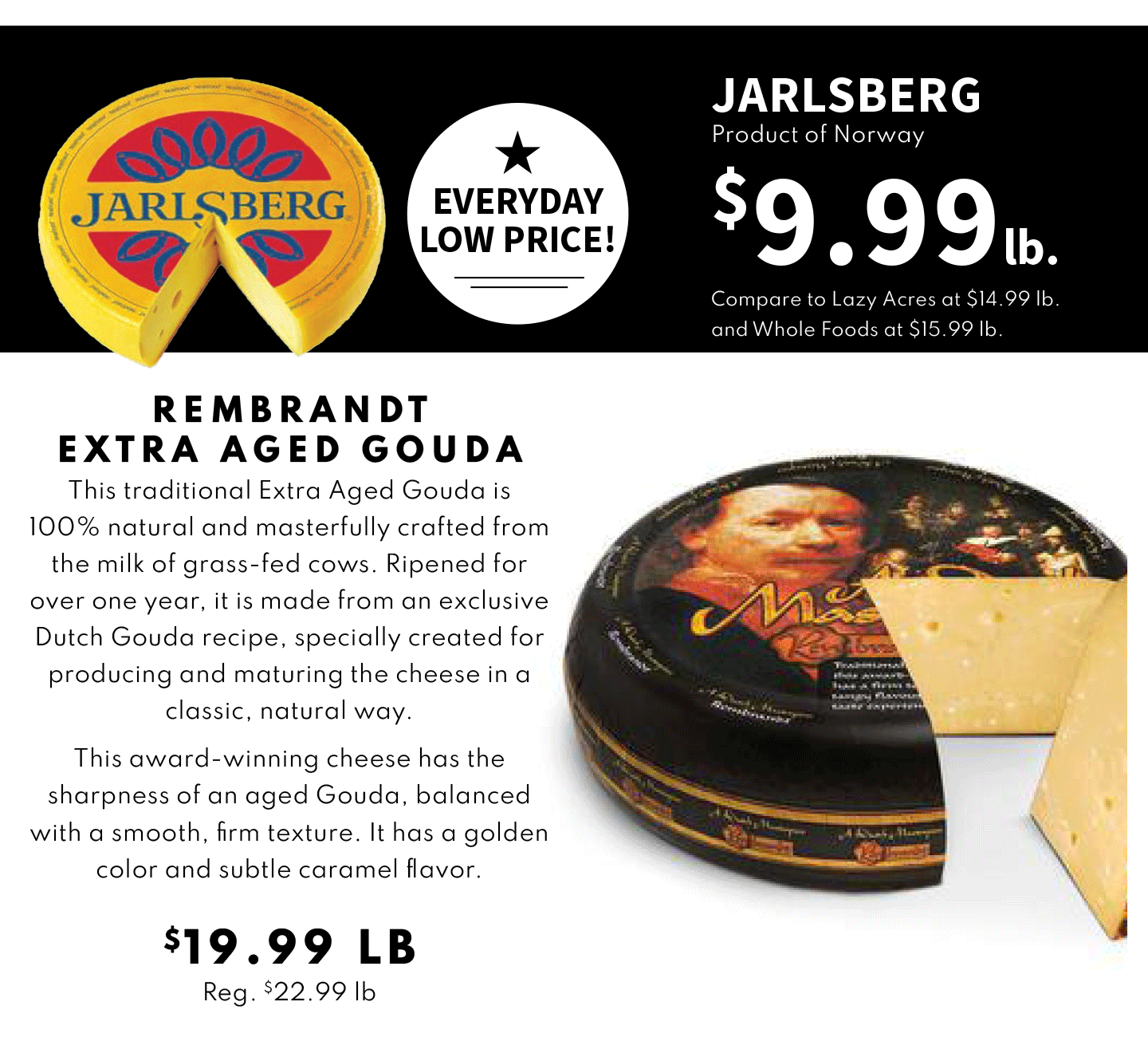 Jarlsberg $9.99 lb and Rembrandy Extra AGed Gouda $19.99 lb