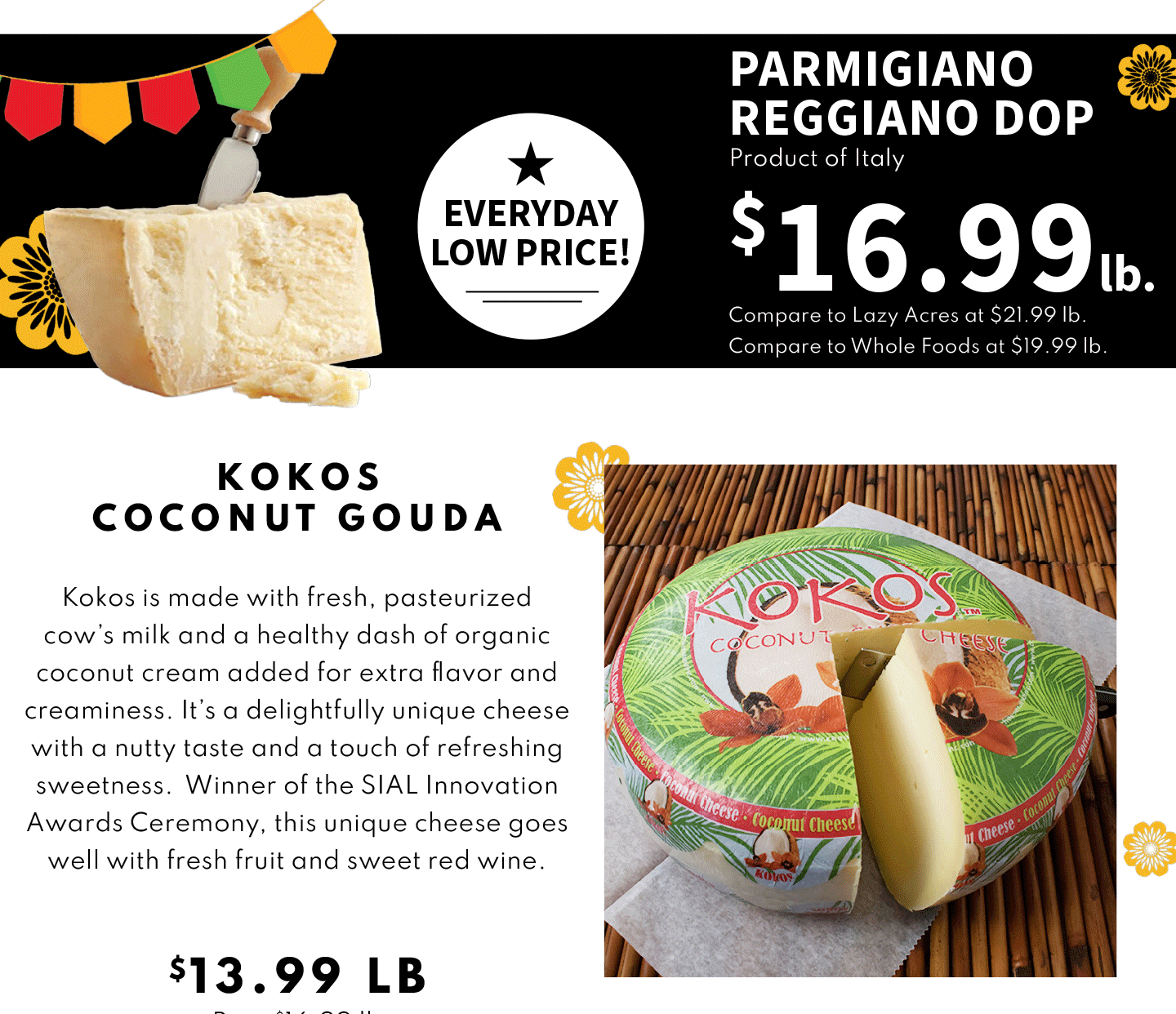 Parmigiano Reggiano DOP $16.99 lb and Kokos Coconut Gouda $13.99 lb