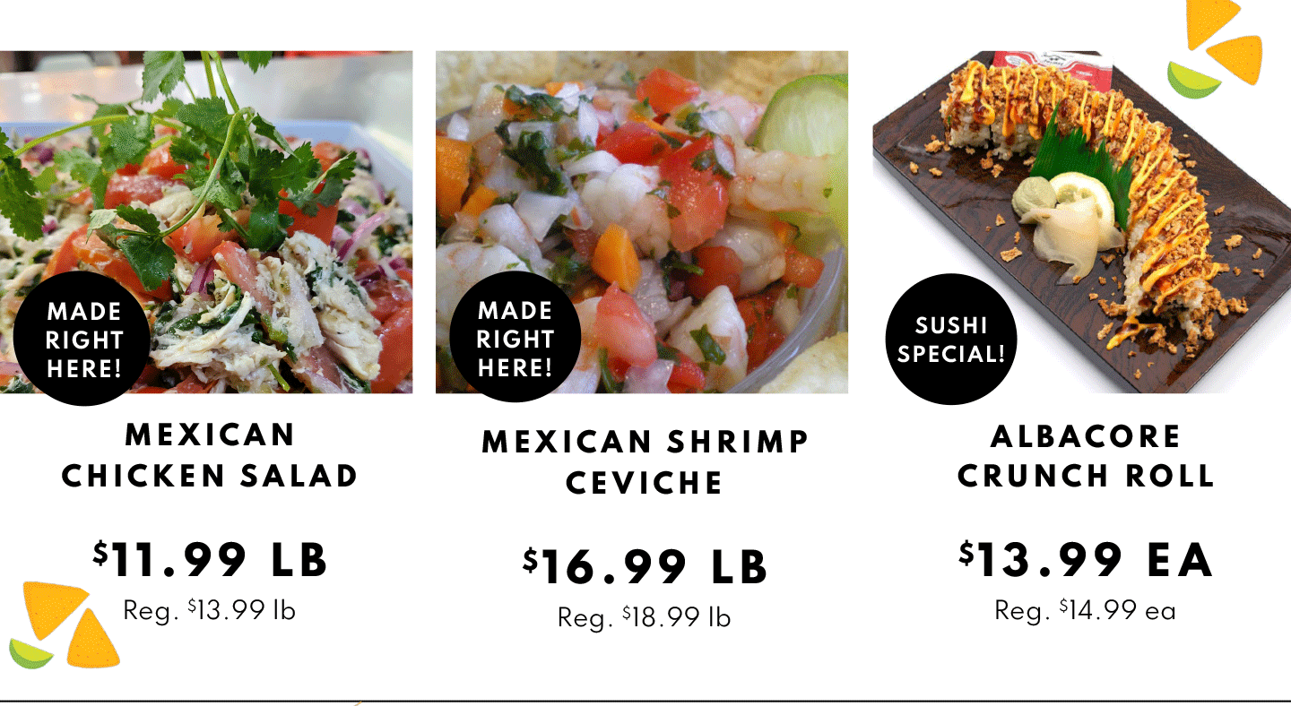 Mexican Chicken Salad $11.99 lb, Mexican Shrimp Ceviche $16.99 lb and Albacore Crunch Roll $13.99 ea