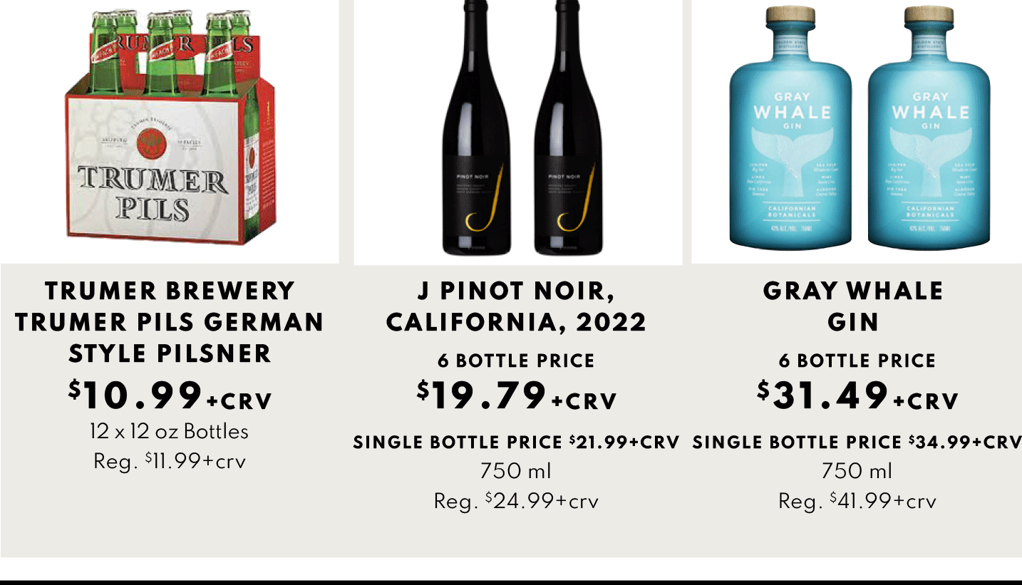 TRUMER BREWERY TRUMER PILS GERMAN STYLE PILSNER $10.99, J PINOT NOIR, CALIFORNIA, 2022 6 BOTTLE PRICE  $19.79 and Gray Whale Gin 6 bottle price $31.49