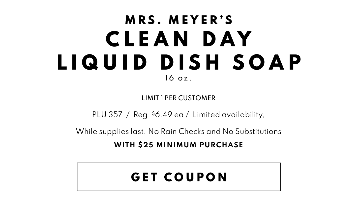 GET COUPON FOR a FREE MRS. MEYERS CLEAN DAY LIQUID DISH SOAP,  16 OZ, WITH $25 MINIMUM PURCHASE!