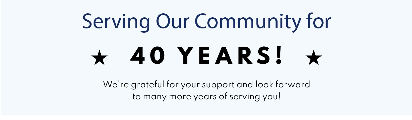 SERVING OUR COMMUNITY FOR 40 YEARS- WE'RE GRATEFUL FOR YOUR SUPPORT!