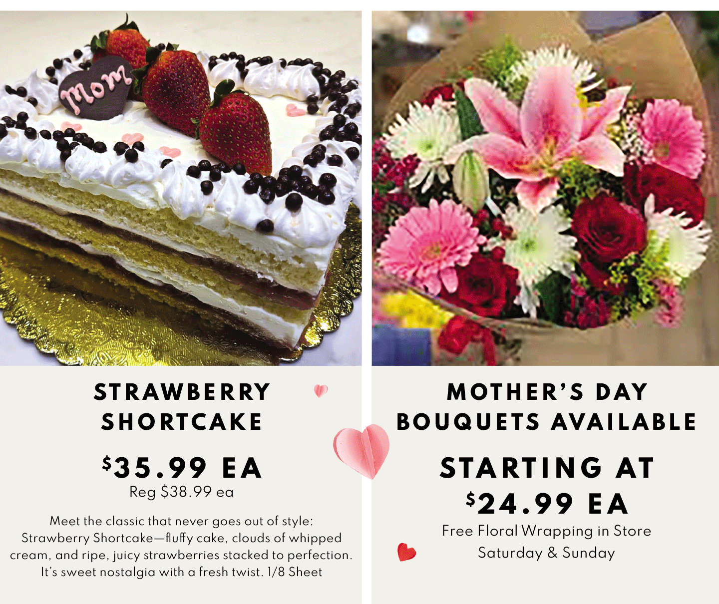 Strawyberry Shortcake $35.99 ea and mothers day bouquets available starting at $24.99 ea
