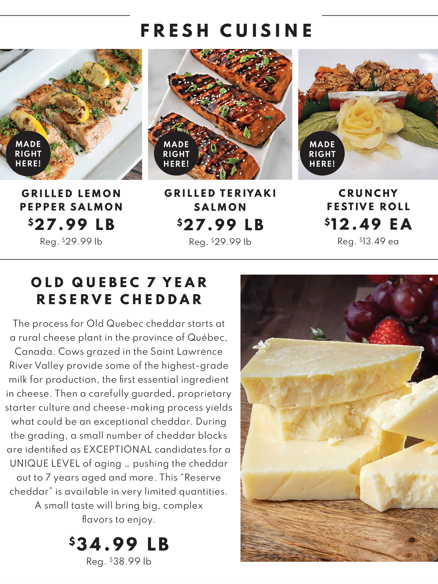 GRILLED LEMON PEPPER SALMON $27.99 LB, GRILLED TERIYAKI SALMON $27.99 LB AND CRUNCHY FESTIVE ROLL $12.49 EA. OR OLD QUEBEC 7 YEAR RESERVE CHEDDAR $34.99 LB