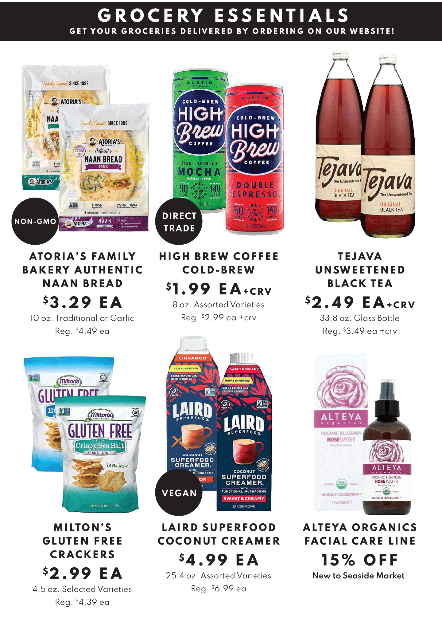 ATORIA'S FAMILY BAKERY AUTHENTIC NAAN BREAD $3.29 EA, HIGH BREW COFFEE COLD BREW $1.99 EA AND TEJAVA UNSWEETENED BLACK TEA $2.49 EA. OR MILTONS GLUTEN FREE CRACKERS $2.99 EA, LAIRD SUPERFOOD COCONUT CREAMER $4.99 EA