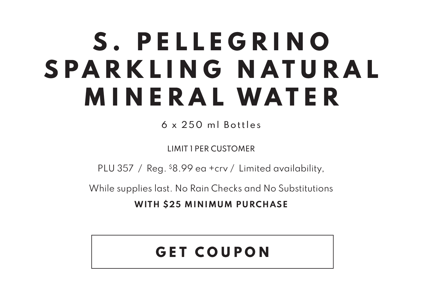 GET COUPON FOR BUY ONE GET ONE FREE S. PELLEGRINO SPARKLING NATURAL MINERAL WATER 6X250 ML WITH $25 MINIMUM PURCHASE!