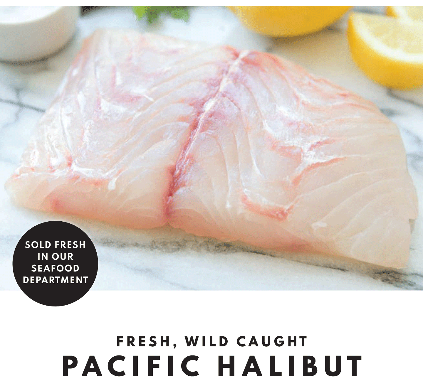 WILD CAUGHT SASHIMI GRADE PACIFIC HALIBUT $21.99 LB AND A to Z Pinto S Gris, ORegon 2023 $13.49 (6 BOTTLE PPRICE)
