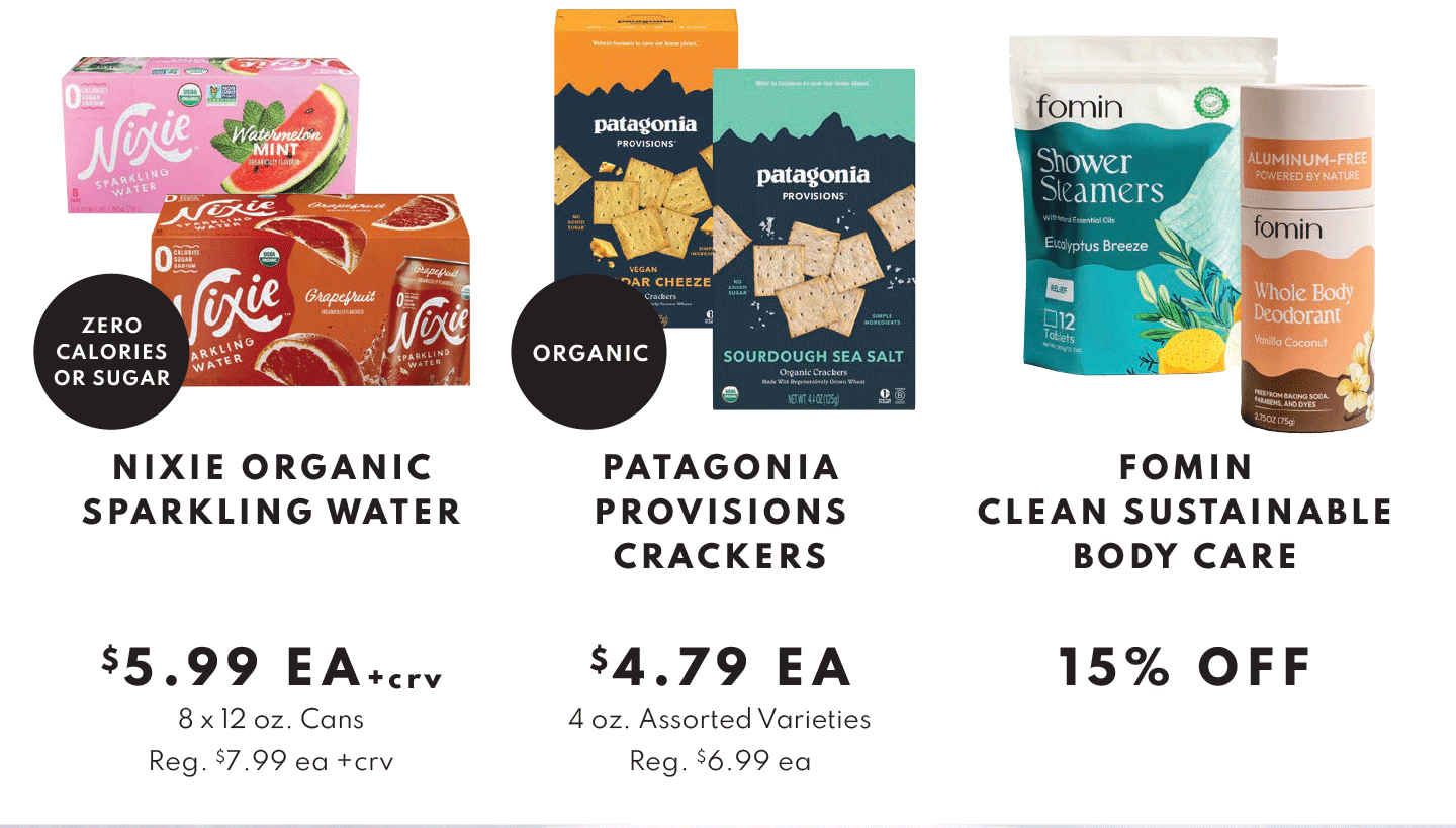 NIXI ORGANIC SPARKLING WATER, 8X12 $5.99 EA, PATAGONIA PROVISONS CRACKERS $4.79 EA AND FOMIN CLEAN SUSTAINABLE BODY CARE 15% OFF