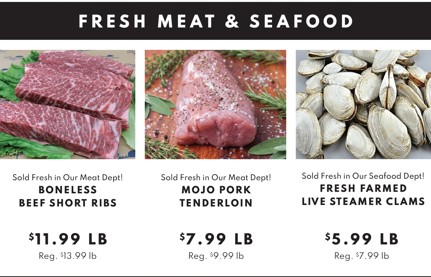 Boneless Beef Short Ribs - $11.99 lb, Mojo Pork Tenderloin $7.99 lb and Live STeamer CLams $5.99 lb
