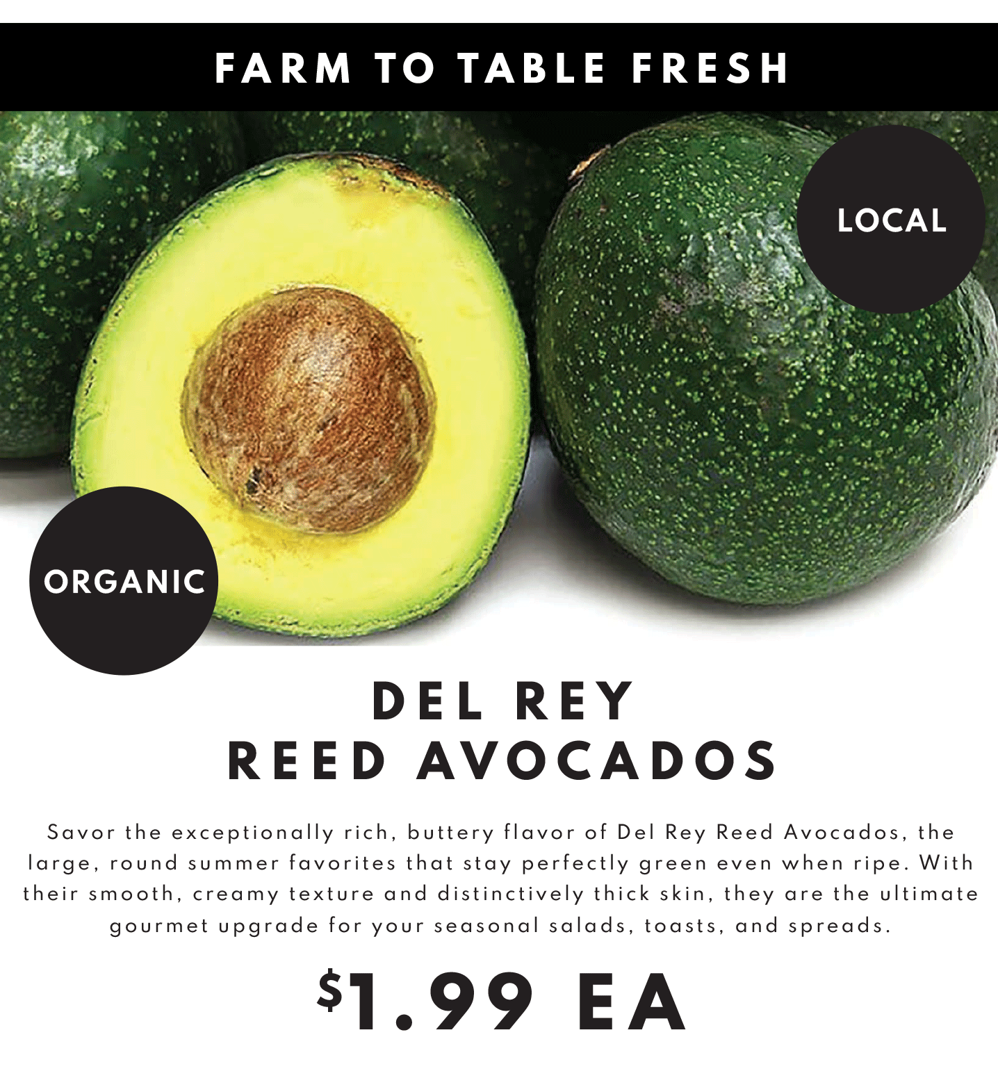 FARM TO TABLE FRESH LOCAL ORGANIC. DEL REY REED AVOCADOS $1.99 EA.